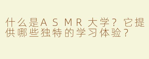 什么是ASMR大学？它提供哪些独特的学习体验？