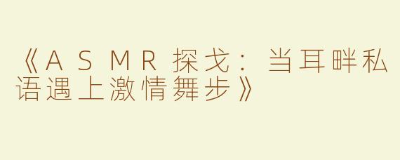 《ASMR探戈：当耳畔私语遇上激情舞步》