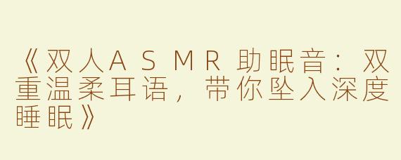 《双人ASMR助眠音：双重温柔耳语，带你坠入深度睡眠》