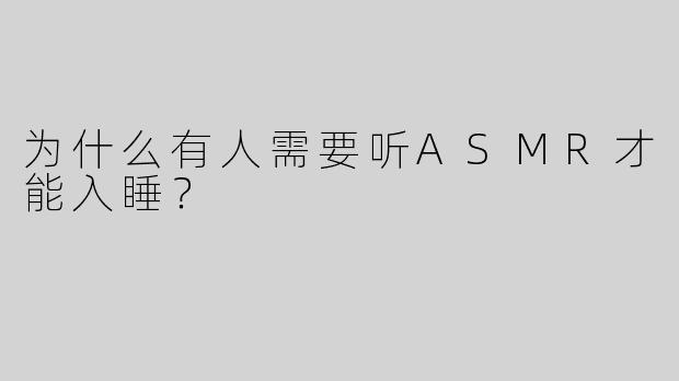 为什么有人需要听ASMR才能入睡？