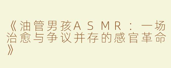 《油管男孩ASMR：一场治愈与争议并存的感官革命》