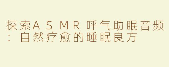 探索ASMR呼气助眠音频：自然疗愈的睡眠良方