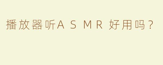 播放器听ASMR好用吗？