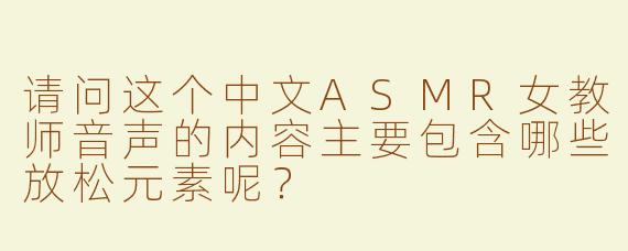 请问这个中文ASMR女教师音声的内容主要包含哪些放松元素呢？