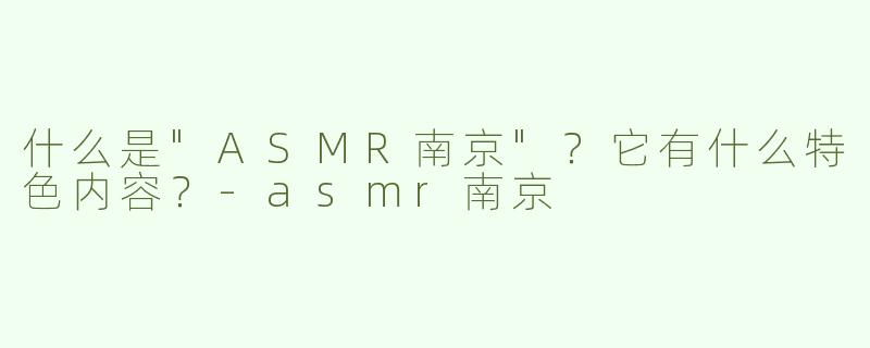 什么是"ASMR南京"？它有什么特色内容？