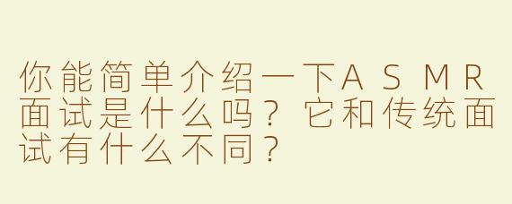 你能简单介绍一下ASMR面试是什么吗？它和传统面试有什么不同？