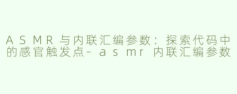 ASMR与内联汇编参数：探索代码中的感官触发点-asmr内联汇编参数