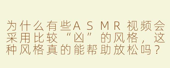 为什么有些ASMR视频会采用比较“凶”的风格，这种风格真的能帮助放松吗？