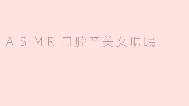 ASMR口腔音美女助眠