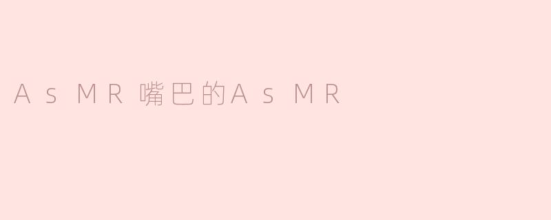 AsMR嘴巴的AsMR