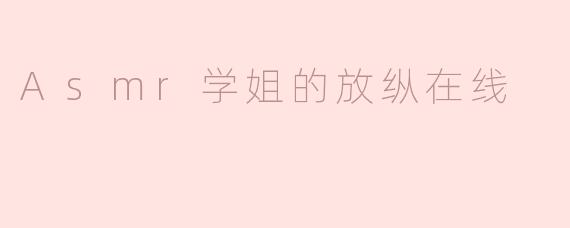 Asmr学姐的放纵在线