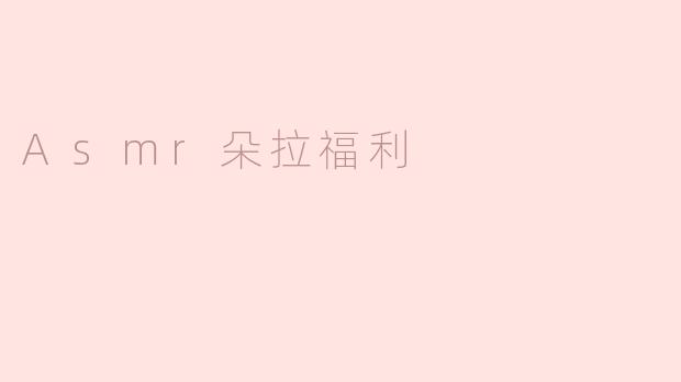 Asmr朵拉福利