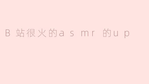 B站很火的asmr的up