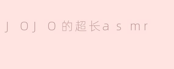 JOJO的超长asmr