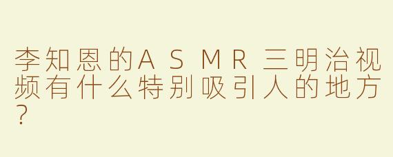 李知恩的ASMR三明治视频有什么特别吸引人的地方？