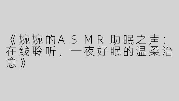 《婉婉的ASMR助眠之声：在线聆听，一夜好眠的温柔治愈》