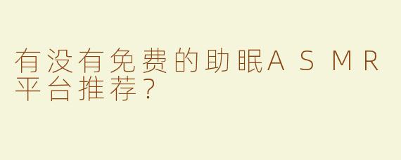 有没有免费的助眠ASMR平台推荐？