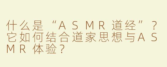 什么是“ASMR道经”？它如何结合道家思想与ASMR体验？