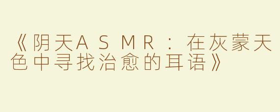 《阴天ASMR：在灰蒙天色中寻找治愈的耳语》