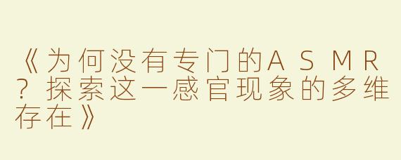 《为何没有专门的ASMR？探索这一感官现象的多维存在》
