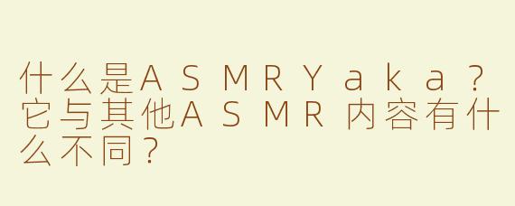 什么是ASMRYaka？它与其他ASMR内容有什么不同？