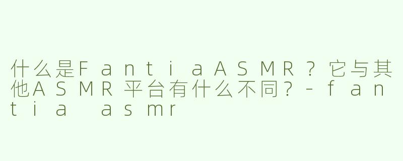 什么是FantiaASMR？它与其他ASMR平台有什么不同？-fantia asmr