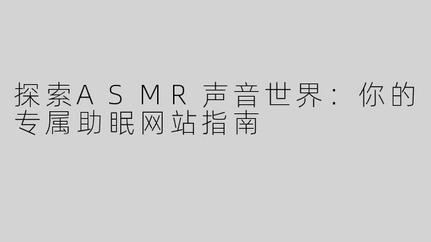 探索ASMR声音世界：你的专属助眠网站指南