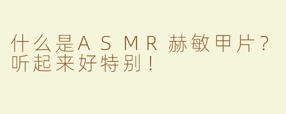 什么是ASMR赫敏甲片？听起来好特别！