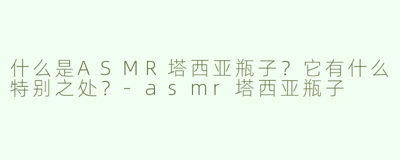 什么是ASMR塔西亚瓶子？它有什么特别之处？