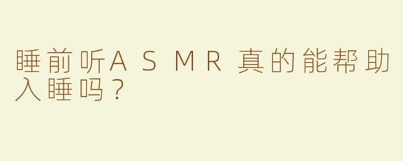 睡前听ASMR真的能帮助入睡吗？