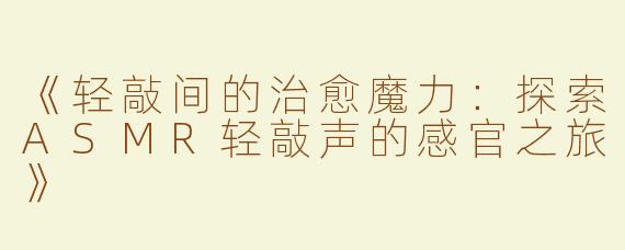 《轻敲间的治愈魔力：探索ASMR轻敲声的感官之旅》