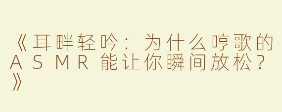 《耳畔轻吟：为什么哼歌的ASMR能让你瞬间放松？》