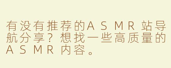 有没有推荐的ASMR站导航分享？想找一些高质量的ASMR内容。