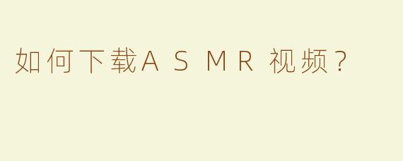 如何下载ASMR视频？