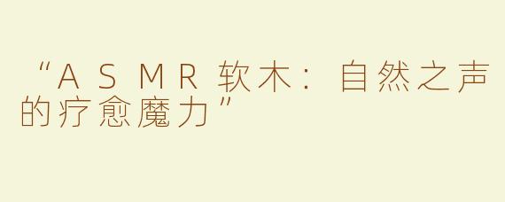 “ASMR软木：自然之声的疗愈魔力”