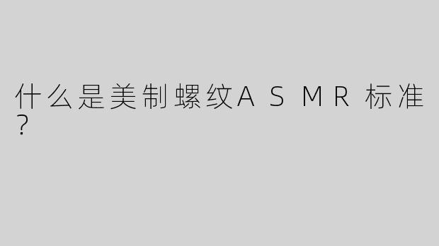 什么是美制螺纹ASMR标准？
