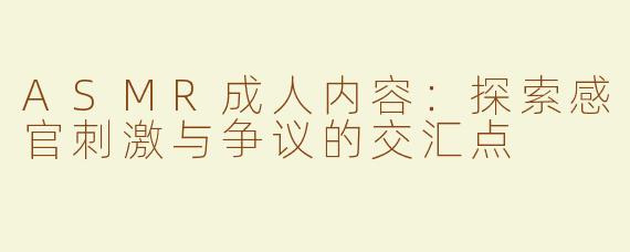 ASMR成人内容：探索感官刺激与争议的交汇点