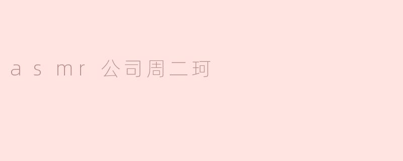 asmr公司周二珂