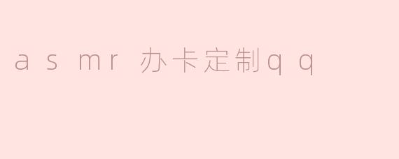 asmr办卡定制qq