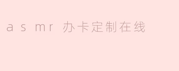 asmr办卡定制在线
