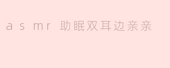 asmr助眠双耳边亲亲