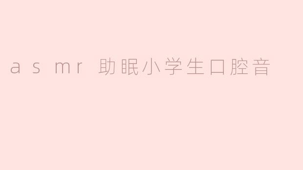asmr助眠小学生口腔音