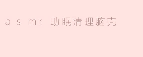 asmr助眠清理脑壳