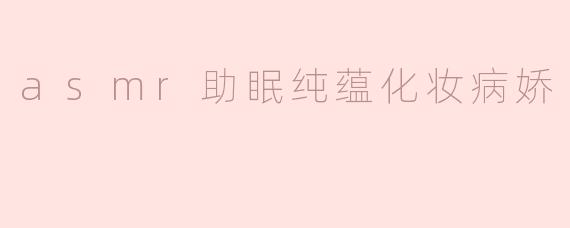asmr助眠纯蕴化妆病娇