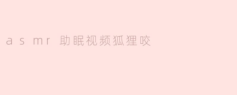 asmr助眠视频狐狸咬