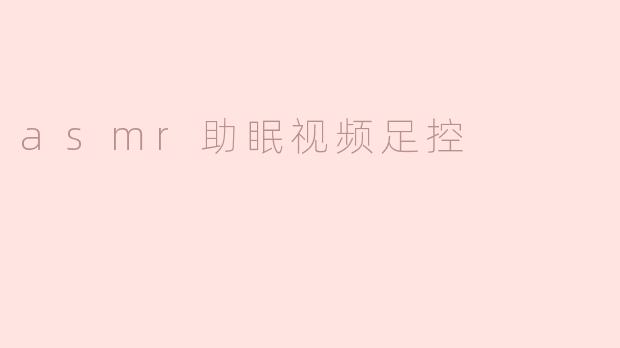 asmr助眠视频足控