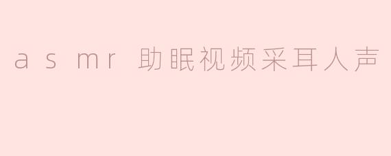 asmr助眠视频采耳人声