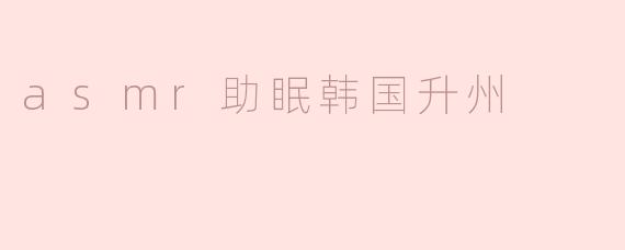 asmr助眠韩国升州