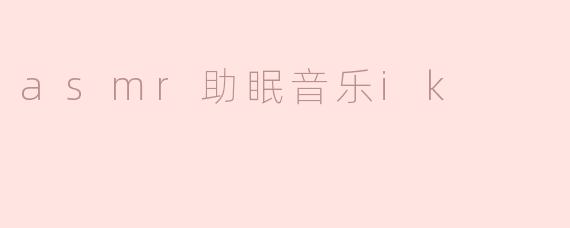 asmr助眠音乐ik