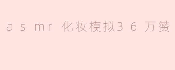 asmr化妆模拟36万赞